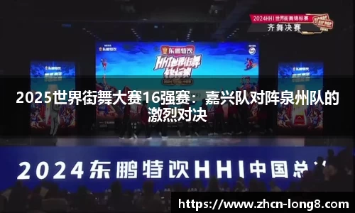 2025世界街舞大赛16强赛:嘉兴队对阵泉州队的激烈对决