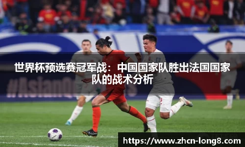 世界杯预选赛冠军战:中国国家队胜出法国国家队的战术分析