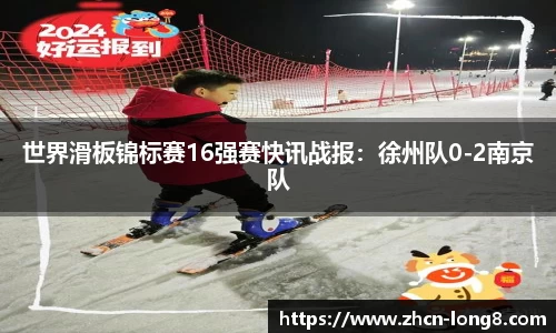世界滑板锦标赛16强赛快讯战报：徐州队0-2南京队