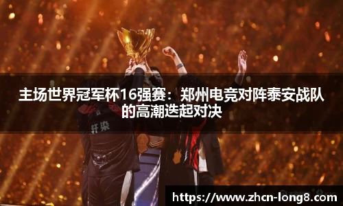 主场世界冠军杯16强赛：郑州电竞对阵泰安战队的高潮迭起对决