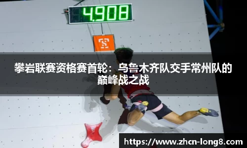 攀岩联赛资格赛首轮:乌鲁木齐队交手常州队的巅峰战之战