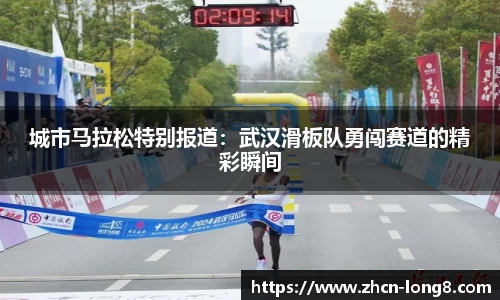 城市马拉松特别报道:武汉滑板队勇闯赛道的精彩瞬间