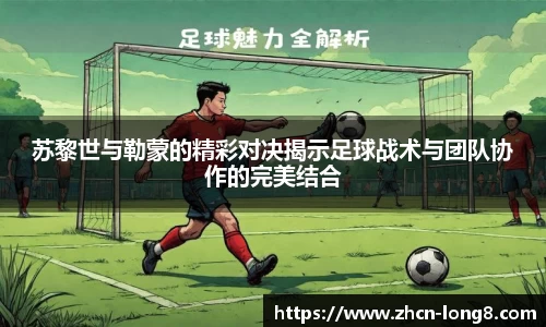苏黎世与勒蒙的精彩对决揭示足球战术与团队协作的完美结合