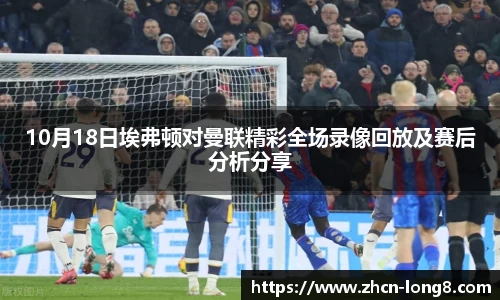 10月18日埃弗顿对曼联精彩全场录像回放及赛后分析分享